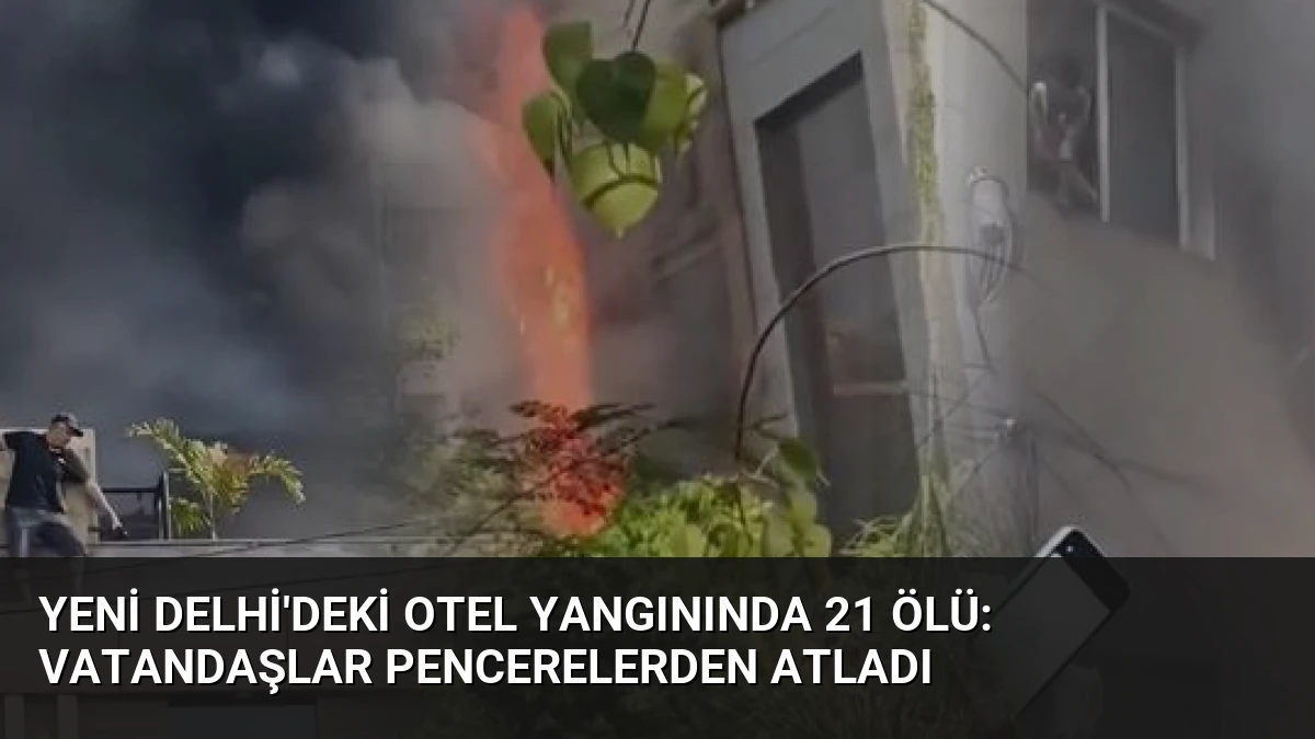 Yeni Delhi’deki Otel Yangınında 21 Ölü: Vatandaşlar Pencerelerden Atladı