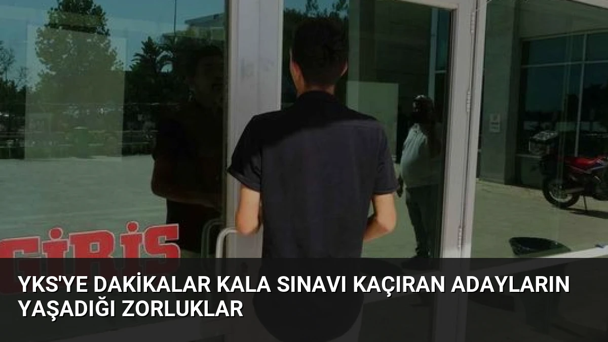 YKS’ye Dakikalar Kala Sınavı Kaçıran Adayların Yaşadığı Zorluklar