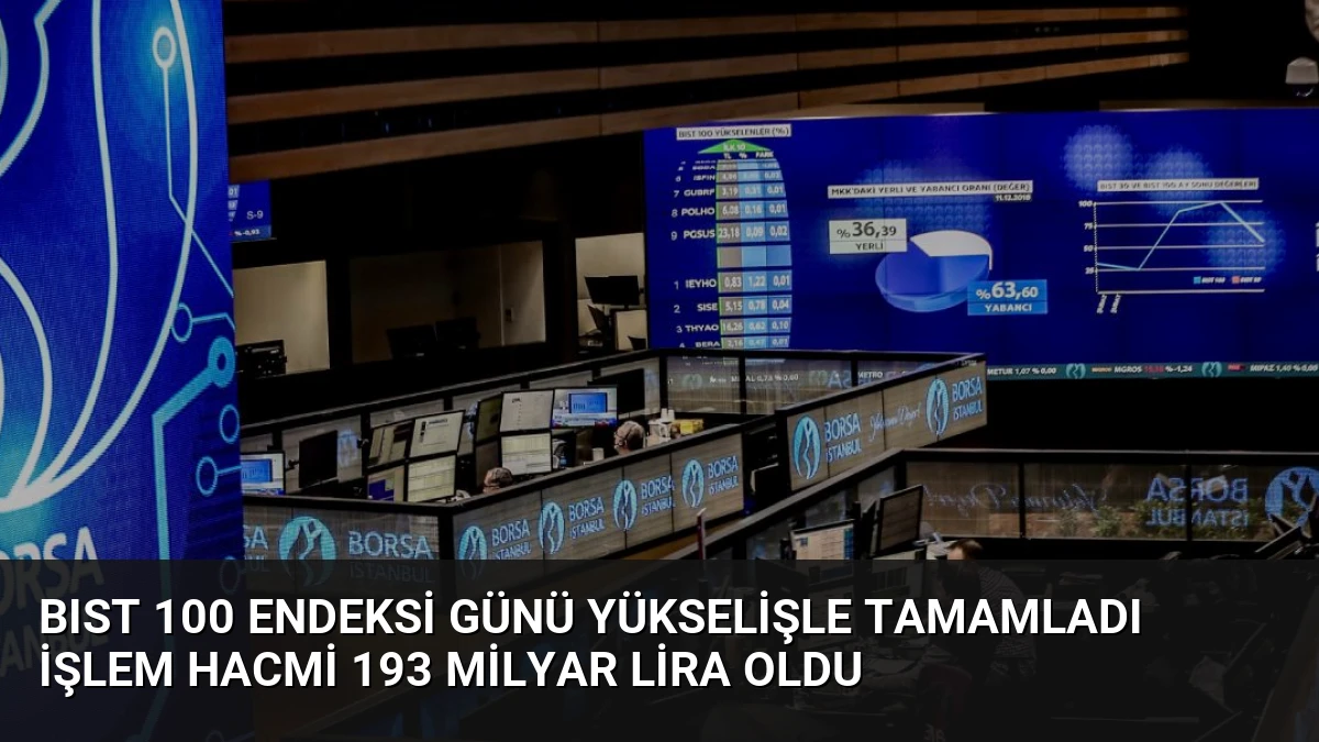 BIST 100 Endeksi Günü Yükselişle Tamamladı İşlem Hacmi 193 Milyar Lira Oldu