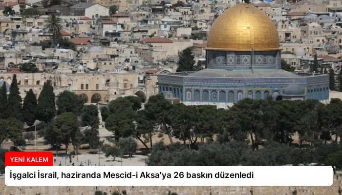 İşgalci İsrail, haziranda Mescid-i Aksa’ya 26 baskın düzenledi
