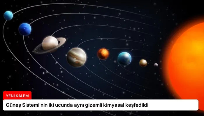Güneş Sistemi’nin iki ucunda aynı gizemli kimyasal keşfedildi