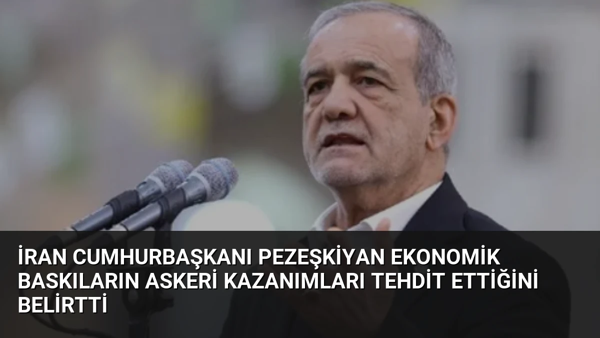 İran Cumhurbaşkanı Pezeşkiyan Ekonomik Baskıların Askeri Kazanımları Tehdit Ettiğini Belirtti
