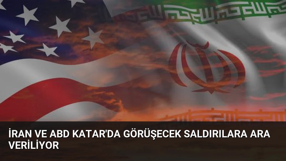 İran ve ABD Katar’da Görüşecek Saldırılara Ara Veriliyor