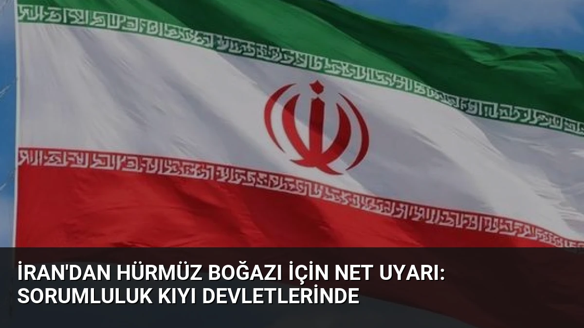 İran’dan Hürmüz Boğazı İçin Net Uyarı: Sorumluluk Kıyı Devletlerinde