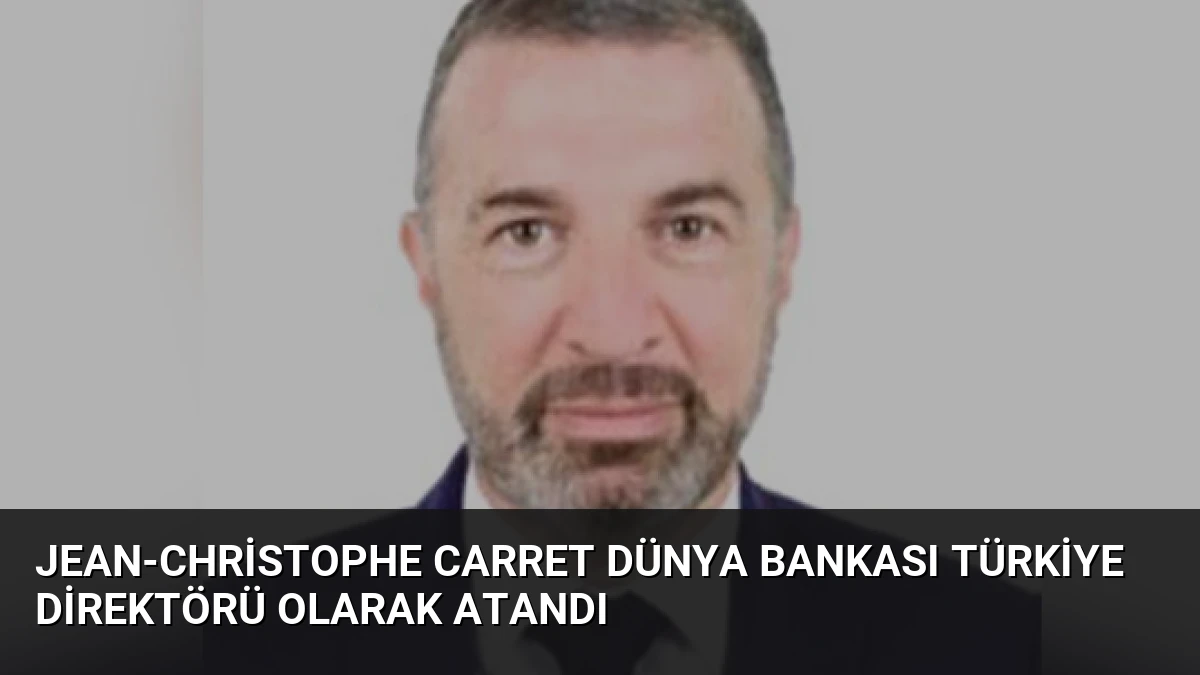 Jean-Christophe Carret Dünya Bankası Türkiye Direktörü Olarak Atandı