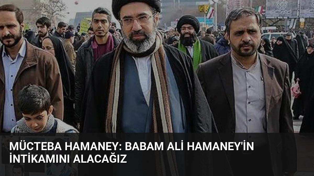 Mücteba Hamaney: Babam Ali Hamaney’in İntikamını Alacağız