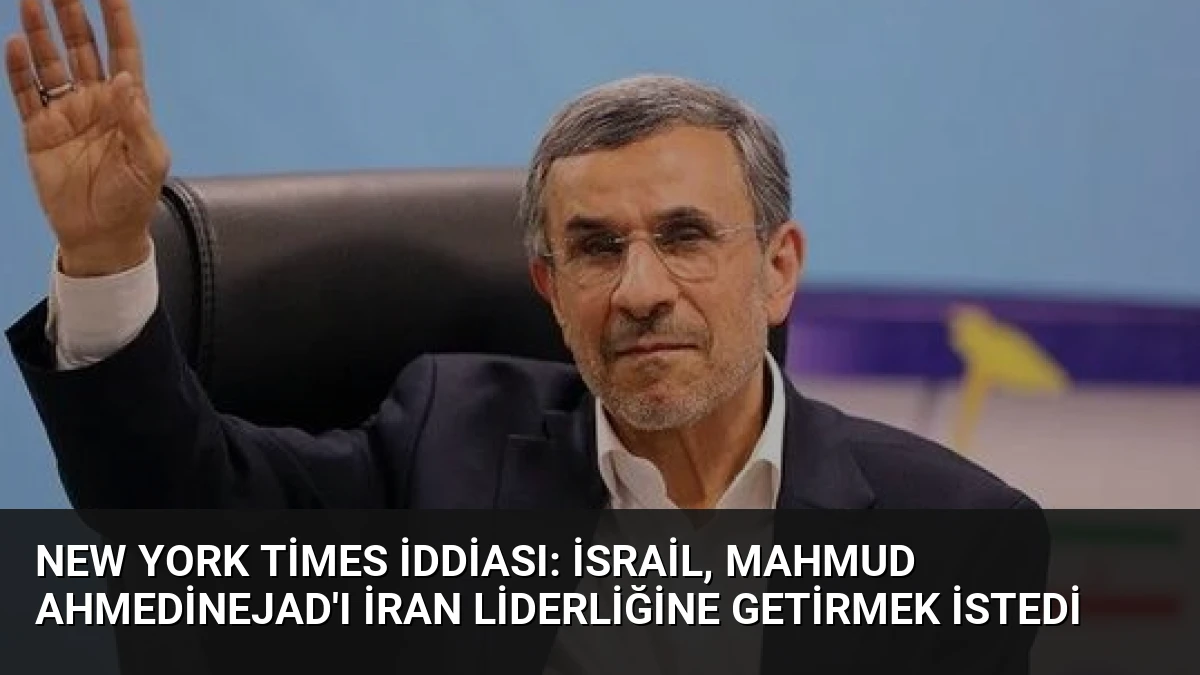 New York Times İddiası: İsrail, Mahmud Ahmedinejad’ı İran Liderliğine Getirmek İstedi