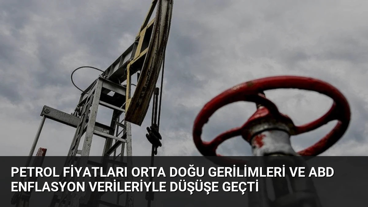Petrol Fiyatları Orta Doğu Gerilimleri ve ABD Enflasyon Verileriyle Düşüşe Geçti