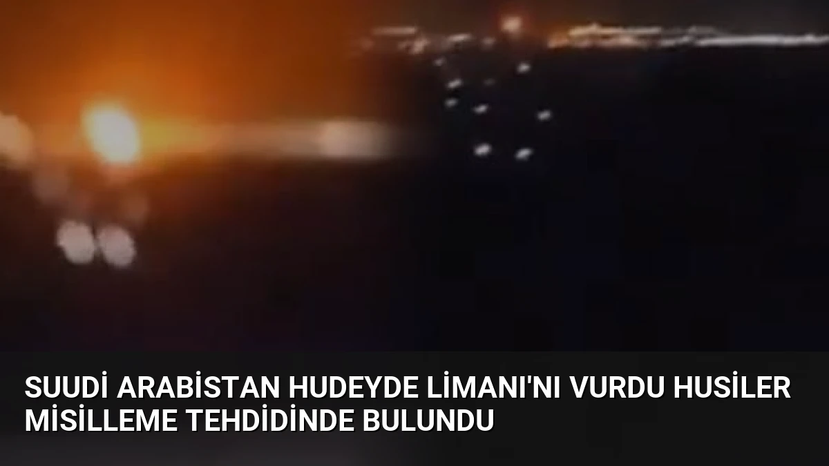 Suudi Arabistan Hudeyde Limanı’nı vurdu Husiler misilleme tehdidinde bulundu