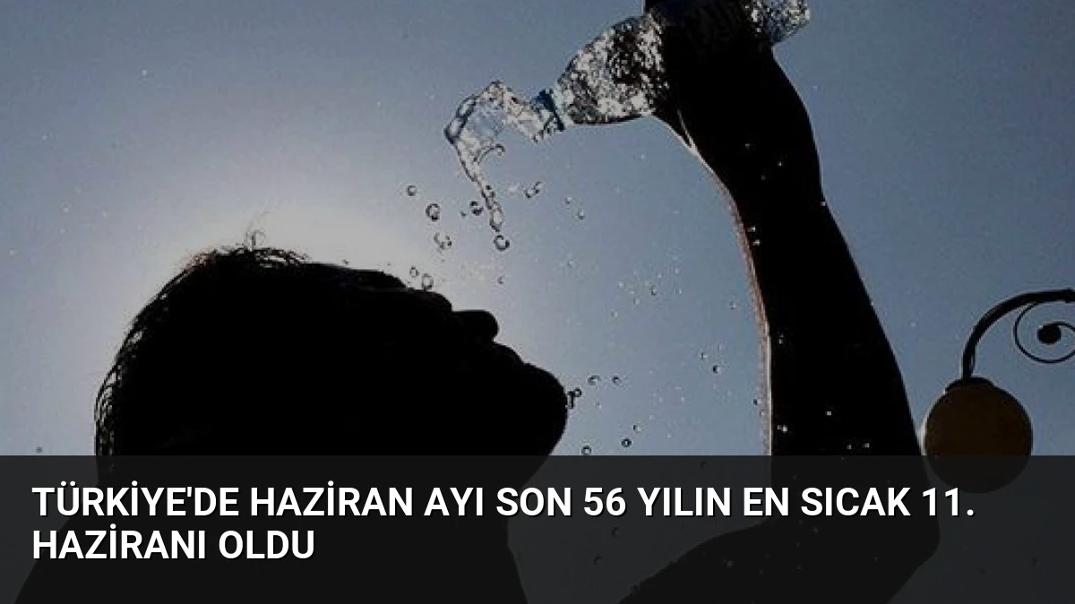 Türkiye’de Haziran Ayı Son 56 Yılın En Sıcak 11. Haziranı Oldu