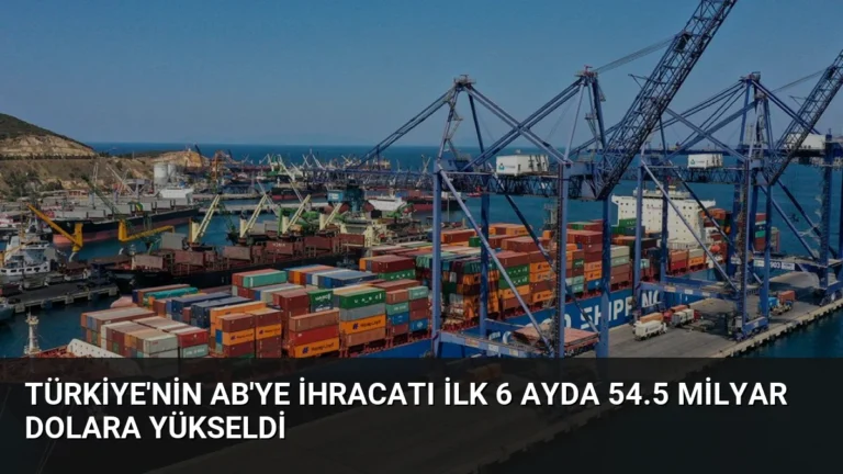 Türkiye’nin AB’ye İhracatı İlk 6 Ayda 54.5 Milyar Dolara Yükseldi