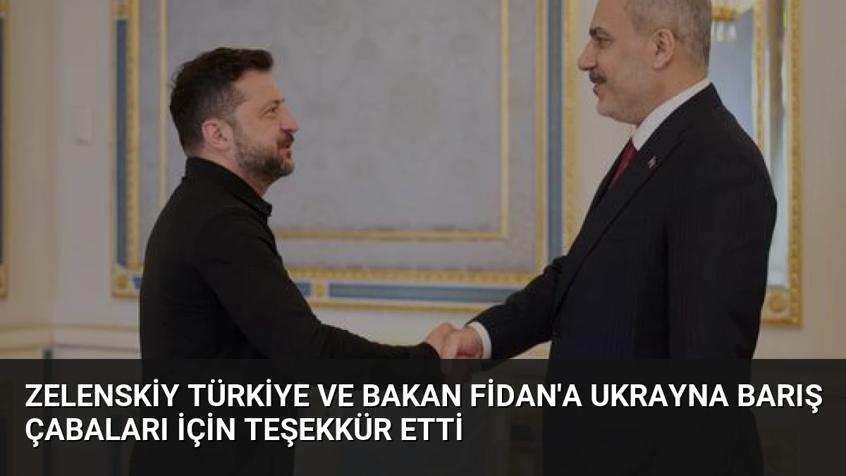Zelenskiy Türkiye ve Bakan Fidan’a Ukrayna Barış Çabaları İçin Teşekkür Etti