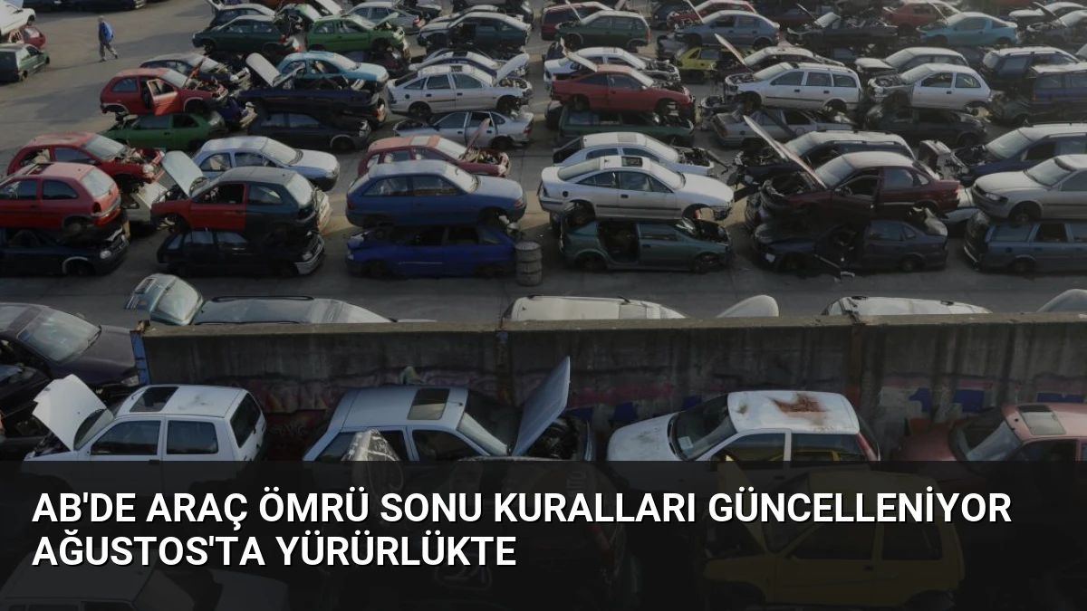 AB’de Araç Ömrü Sonu Kuralları Güncelleniyor Ağustos’ta Yürürlükte