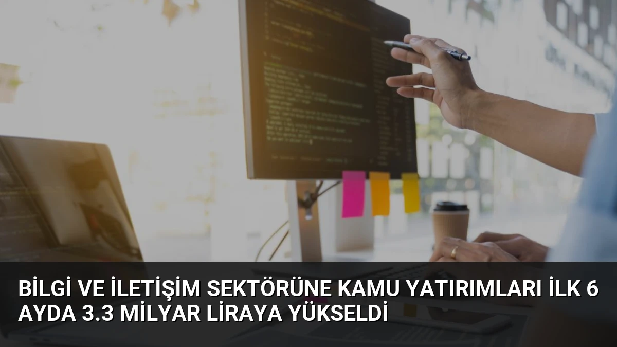 Bilgi ve İletişim Sektörüne Kamu Yatırımları İlk 6 Ayda 3.3 Milyar Liraya Yükseldi