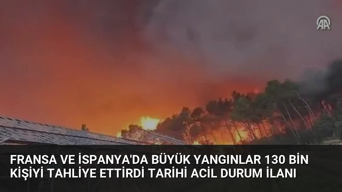 Fransa ve İspanya’da Büyük Yangınlar 130 Bin Kişiyi Tahliye Ettirdi Tarihi Acil Durum İlanı