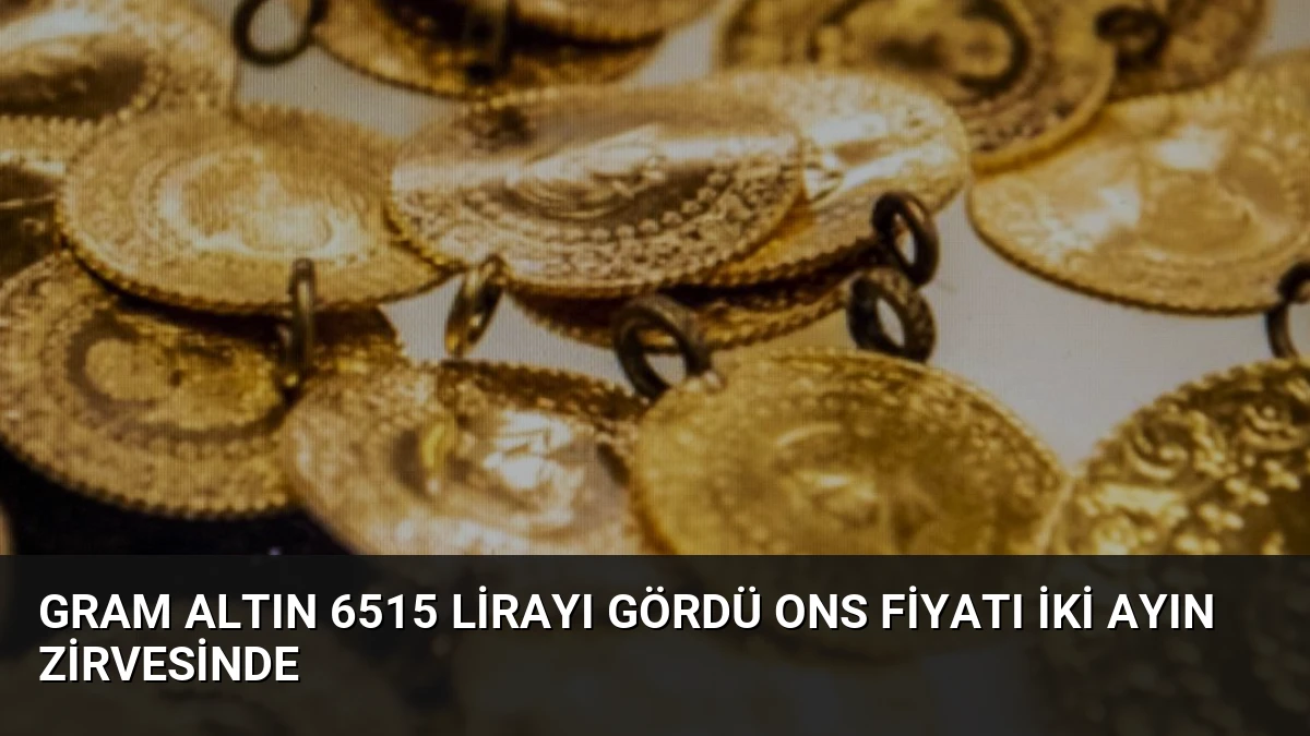 Gram Altın 6515 Lirayı Gördü Ons Fiyatı İki Ayın Zirvesinde