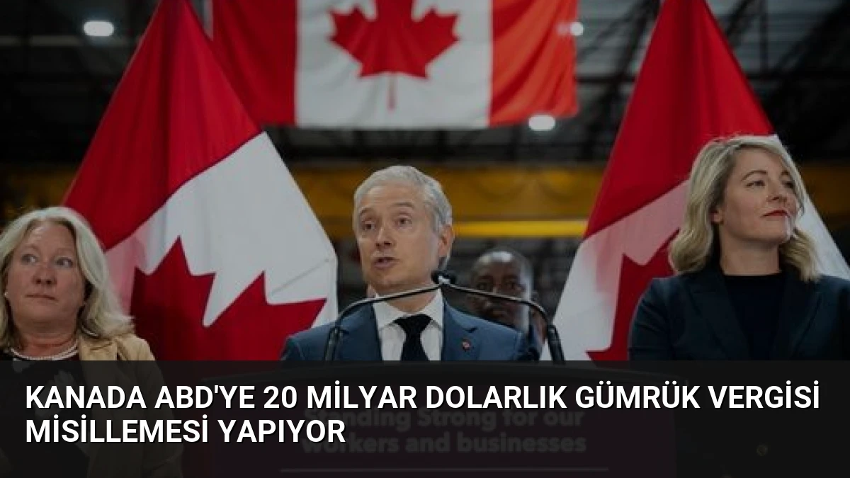 Kanada ABD’ye 20 Milyar Dolarlık Gümrük Vergisi Misillemesi Yapıyor