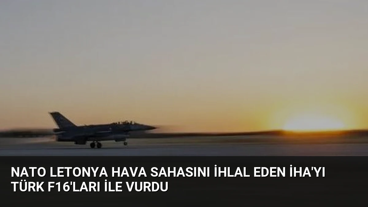 NATO Letonya Hava Sahasını İhlal Eden İHA’yı Türk F16’ları ile Vurdu