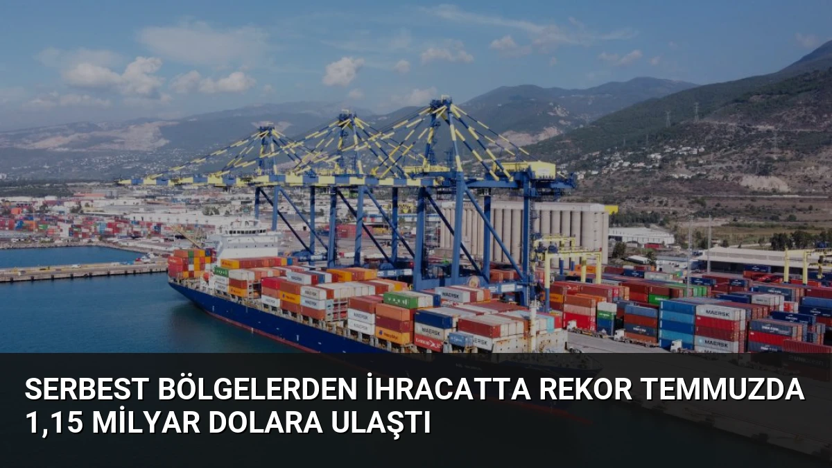 Serbest Bölgelerden İhracatta Rekor Temmuzda 1,15 Milyar Dolara Ulaştı