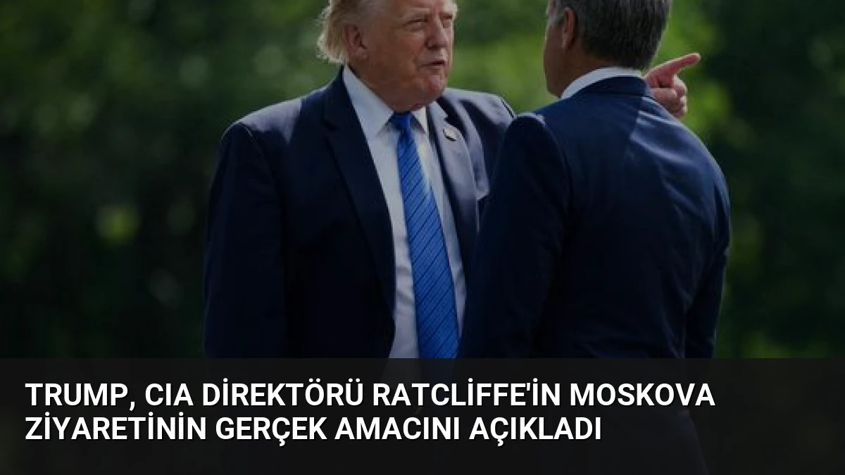 Trump, CIA Direktörü Ratcliffe’in Moskova Ziyaretinin Gerçek Amacını Açıkladı