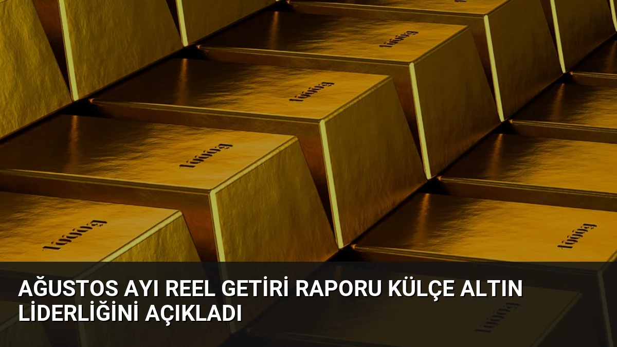Ağustos Ayı Reel Getiri Raporu Külçe Altın Liderliğini Açıkladı