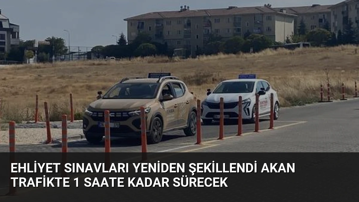 Ehliyet Sınavları Yeniden Şekillendi Akan Trafikte 1 Saate Kadar Sürecek