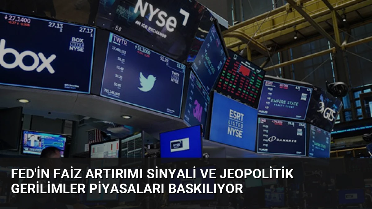 Fed’in Faiz Artırımı Sinyali ve Jeopolitik Gerilimler Piyasaları Baskılıyor