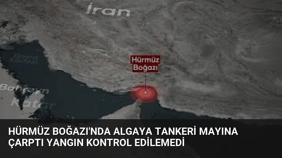 Hürmüz Boğazı’nda Algaya Tankeri Mayına Çarptı Yangın Kontrol Edilemedi