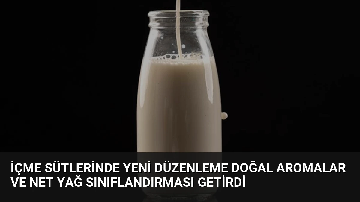 İçme Sütlerinde Yeni Düzenleme Doğal Aromalar ve Net Yağ Sınıflandırması Getirdi