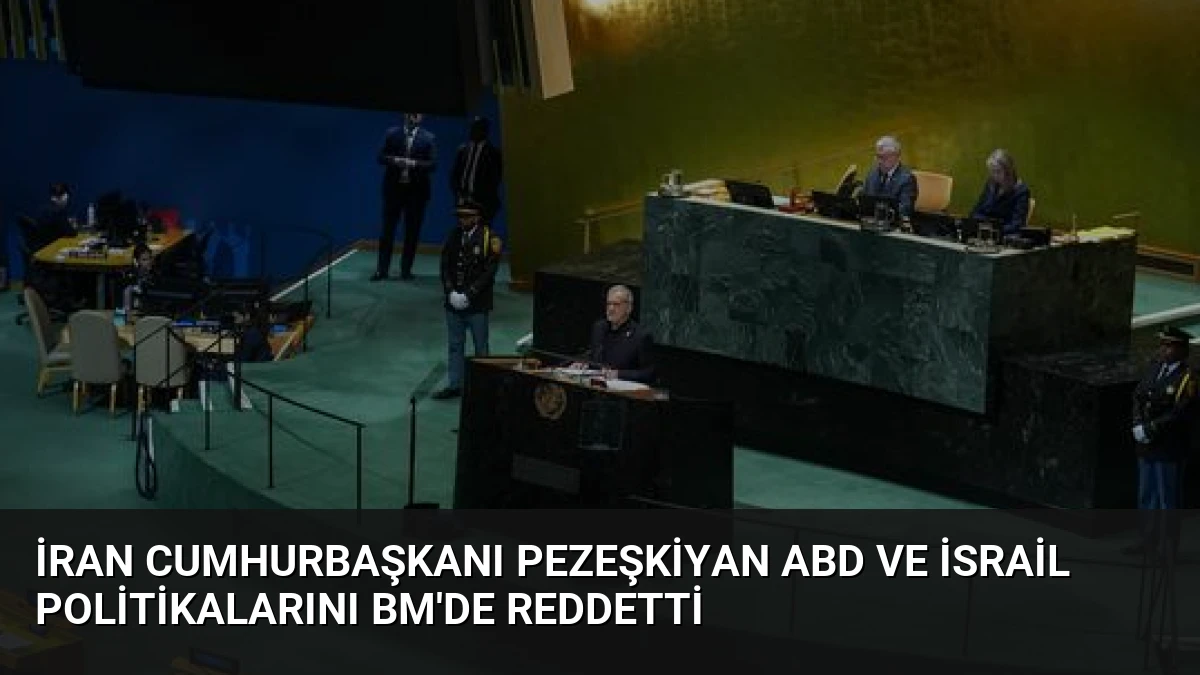 İran Cumhurbaşkanı Pezeşkiyan ABD ve İsrail Politikalarını BM’de Reddetti