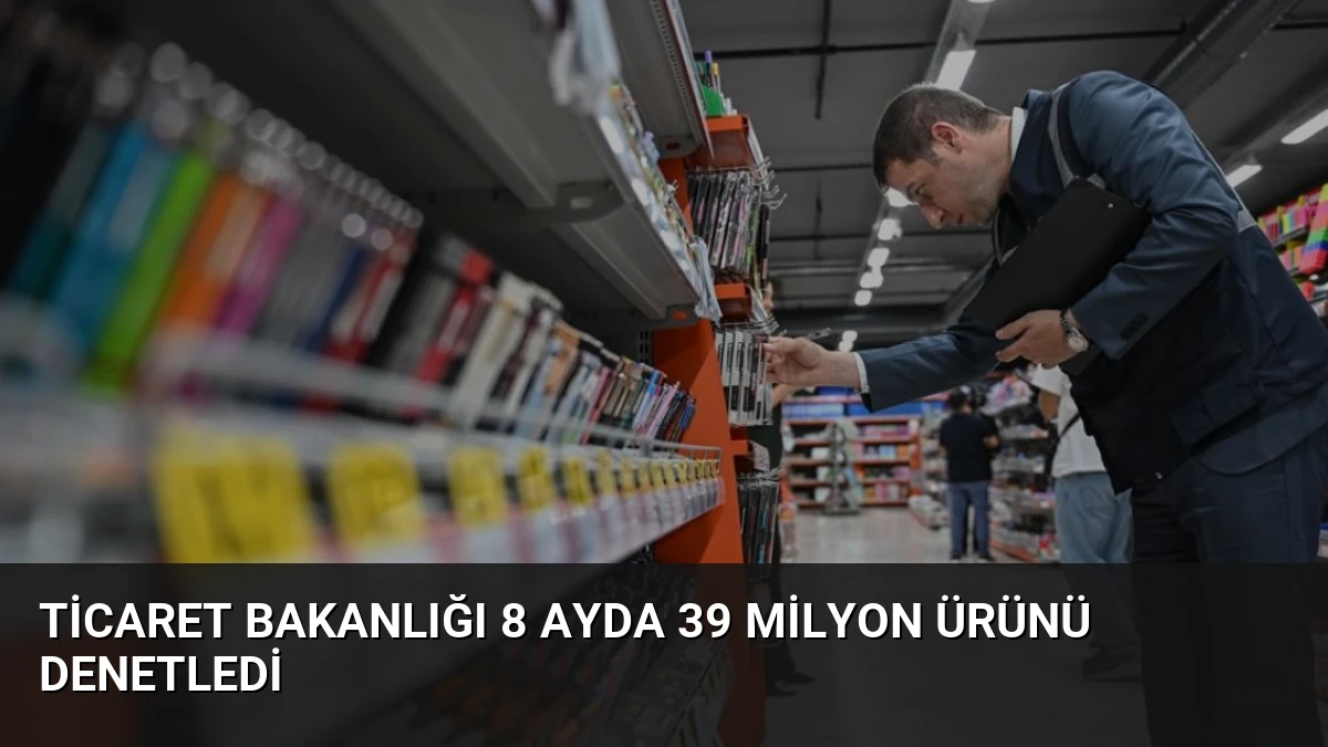 Ticaret Bakanlığı 8 Ayda 39 Milyon Ürünü Denetledi
