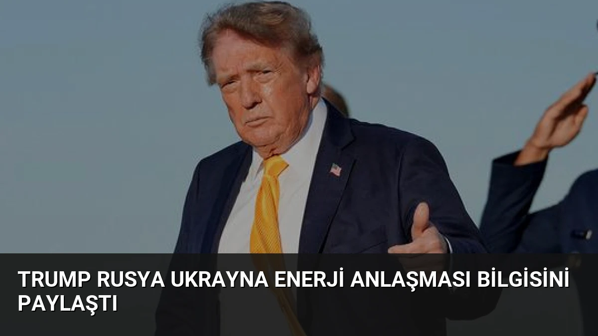 Trump Rusya Ukrayna Enerji Anlaşması Bilgisini Paylaştı