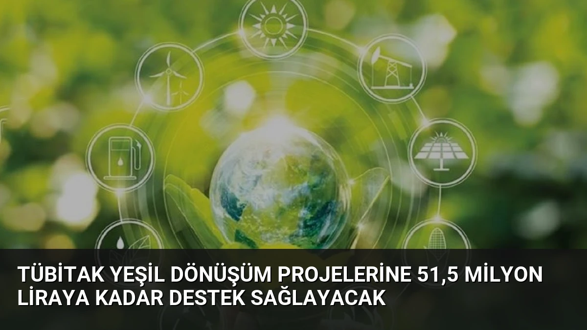 TÜBİTAK Yeşil Dönüşüm Projelerine 51,5 Milyon Liraya Kadar Destek Sağlayacak