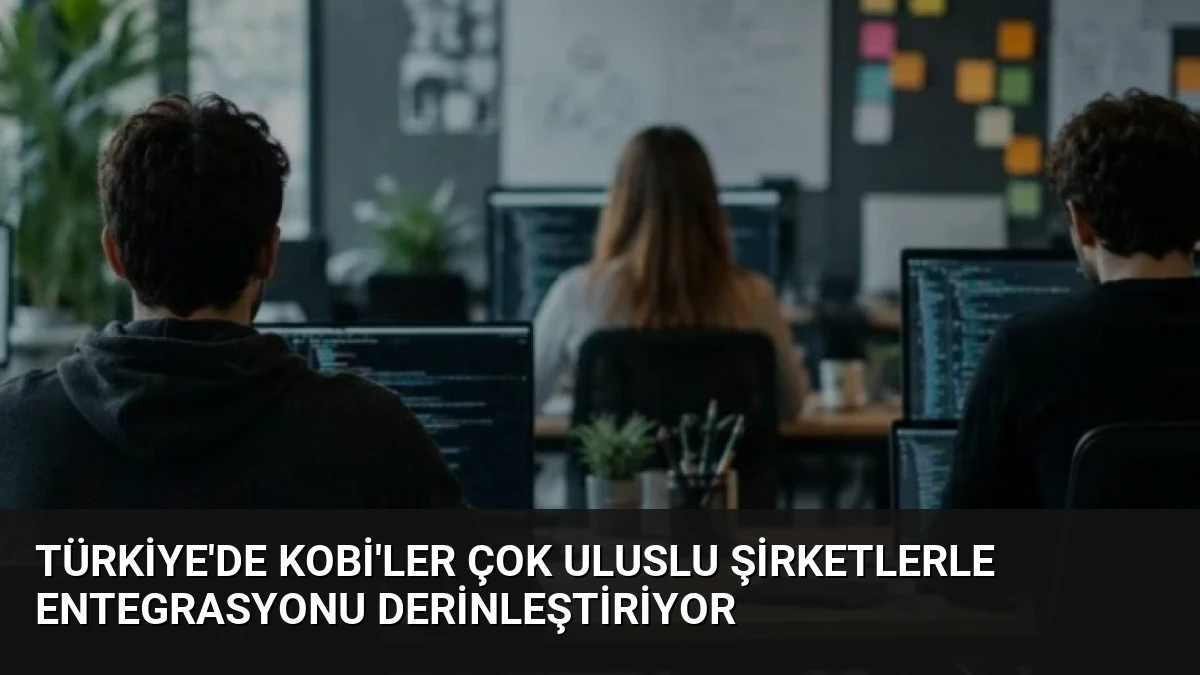 Türkiye’de KOBİ’ler Çok Uluslu Şirketlerle Entegrasyonu Derinleştiriyor