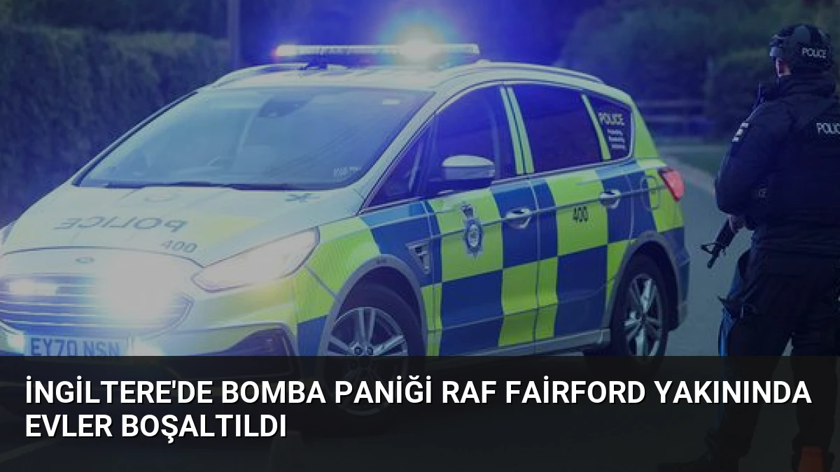 İngiltere’de Bomba Paniği RAF Fairford Yakınında Evler Boşaltıldı