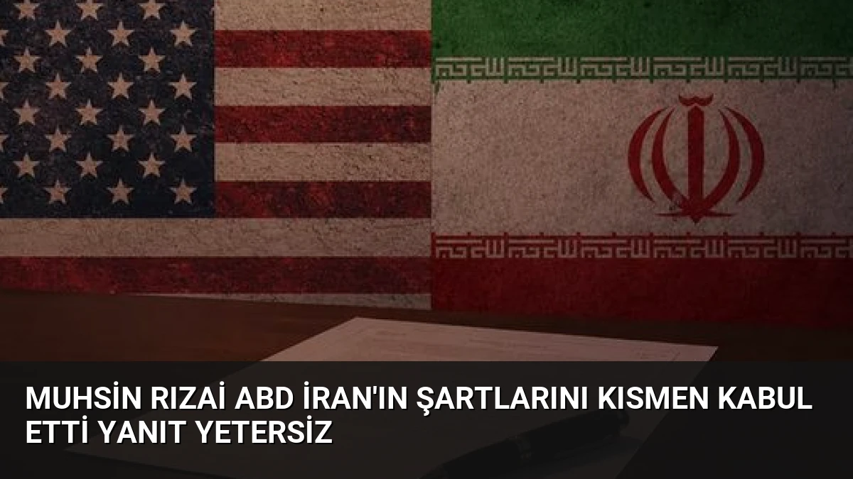Muhsin Rızai ABD İran’ın Şartlarını Kısmen Kabul Etti Yanıt Yetersiz