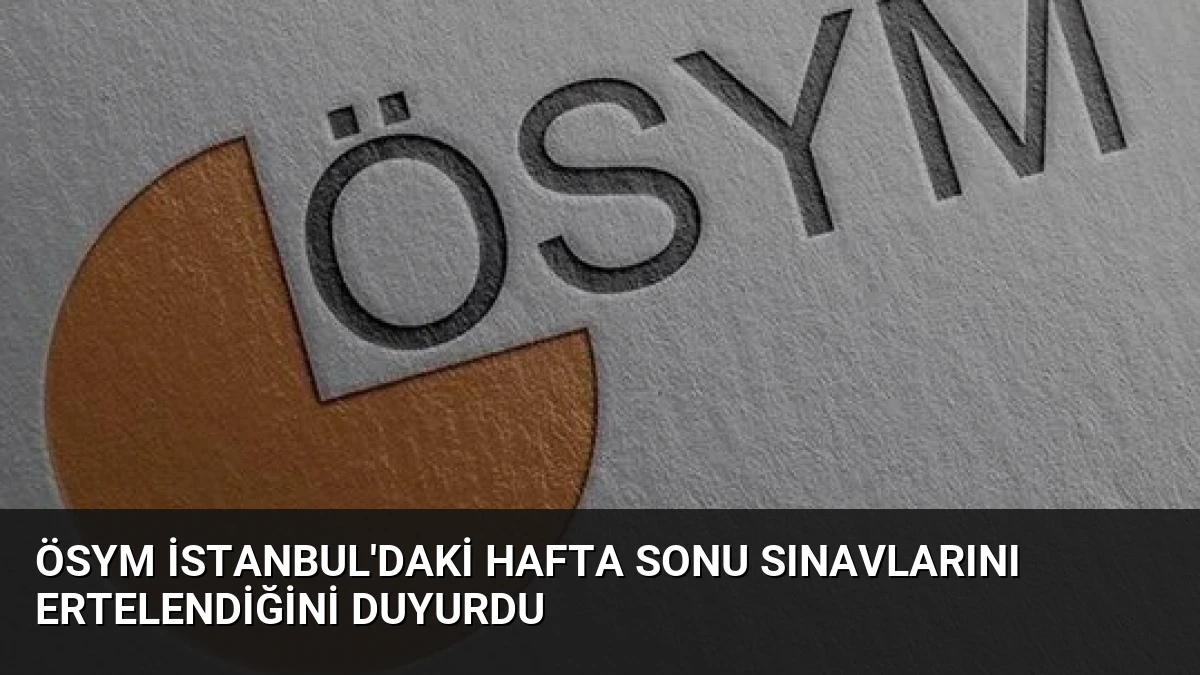 ÖSYM İstanbul’daki Hafta Sonu Sınavlarını Ertelendiğini Duyurdu