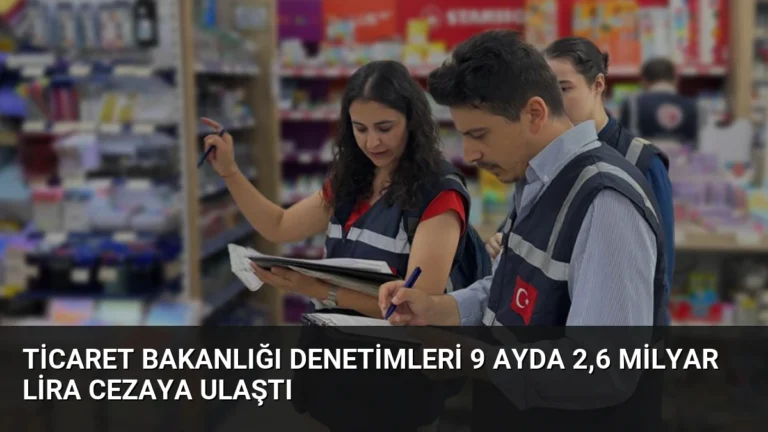 Ticaret Bakanlığı Denetimleri 9 Ayda 2,6 Milyar Lira Cezaya Ulaştı