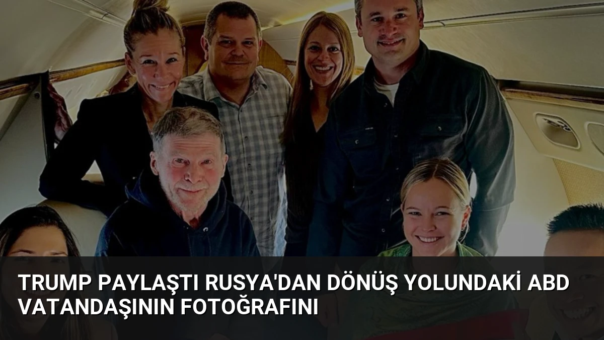 Trump Paylaştı Rusya’dan Dönüş Yolundaki ABD Vatandaşının Fotoğrafını