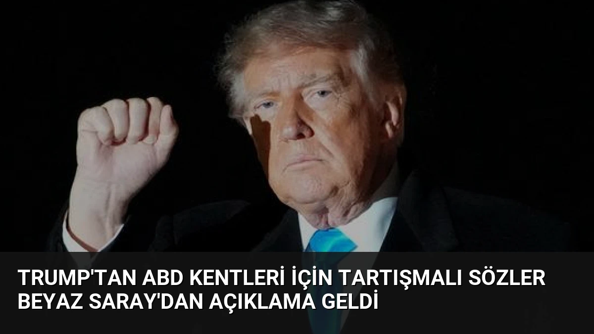 Trump’tan ABD Kentleri İçin Tartışmalı Sözler Beyaz Saray’dan Açıklama Geldi