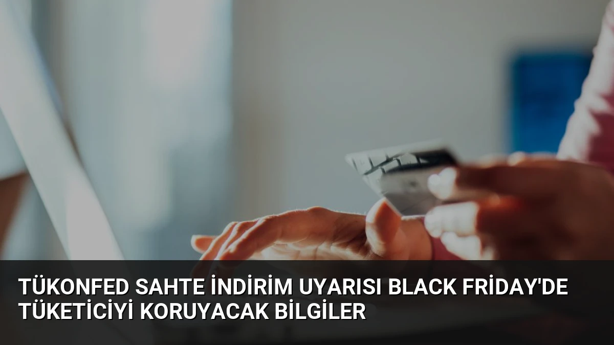 TÜKONFED Sahte İndirim Uyarısı Black Friday’de Tüketiciyi Koruyacak Bilgiler